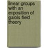 Linear Groups with an Exposition of Galois Field Theory