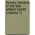 Literary Remains of the Late William Hazlitt (Volume 1)