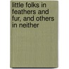 Little Folks In Feathers And Fur, And Others In Neither door anon.