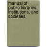 Manual of Public Libraries, Institutions, and Societies door Authors Various