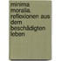 Minima Moralia. Reflexionen aus dem beschädigten Leben