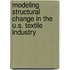 Modeling Structural Change In The U.S. Textile Industry