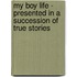 My Boy Life - Presented In A Succession Of True Stories