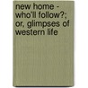 New Home - Who'Ll Follow?; Or, Glimpses Of Western Life by Caroline Matilda Kirkland
