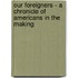 Our Foreigners - A Chronicle of Americans in the Making