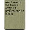 Overthrow Of The French Army, Its Prelude And Its Cause door France Army