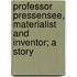 Professor Pressensee, Materialist And Inventor; A Story