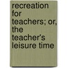 Recreation For Teachers; Or, The Teacher's Leisure Time door Henry Stoddard Curtis