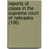 Reports Of Cases In The Supreme Court Of Nebraska (106) door Nebraska. Supreme Court