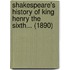 Shakespeare's History Of King Henry The Sixth... (1890)