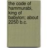 The Code Of Hammurabi, King Of Babylon; About 2250 B.C. by Robert Francis Harper