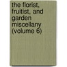The Florist, Fruitist, And Garden Miscellany (Volume 6) by Unknown Author