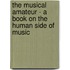 The Musical Amateur - A Book On The Human Side Of Music