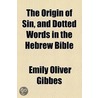 The Origin Of Sin, And Dotted Words In The Hebrew Bible door Emily Oliver Gibbes