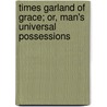 Times Garland Of Grace; Or, Man's Universal Possessions door George Chainey