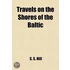 Travels On The Shores Of The Baltic; Extended To Moscow