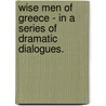 Wise Men Of Greece - In A Series Of Dramatic Dialogues. door John Stuart Blackie