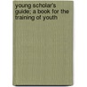 Young Scholar's Guide; A Book For The Training Of Youth door Robert Demaus
