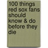 100 Things Red Sox Fans Should Know & Do Before They Die by Nick Cafardo