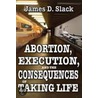 Abortion, Execution, And The Consequences Of Taking Life door James D. Slack