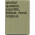 Alcohol Question, Scientific, Biblical, Moral, Religious