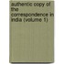 Authentic Copy of the Correspondence in India (Volume 1)