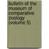 Bulletin of the Museum of Comparative Zoology (Volume 5)