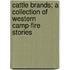 Cattle Brands; A Collection Of Western Camp-Fire Stories
