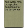 Cold-Water-Man; Or, a Pocket Companion for the Temperate door Doctor Springwater