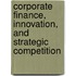 Corporate Finance, Innovation, and Strategic Competition