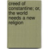 Creed Of Constantine; Or, The World Needs A New Religion door Henry Mulford Tichenor