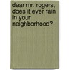 Dear Mr. Rogers, Does It Ever Rain in Your Neighborhood? by Fred Rogers