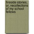 Fireside Stories, Or, Recollections Of My School Fellows