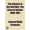 Genesis of the Civil War; The Story of Sumter, 1860-1861 by Brevet Samuel Wylie Crawford