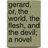 Gerard, Or, The World, The Flesh, And The Devil; A Novel