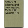 History Of Arizona And New Mexico, 1530-1888 (Volume 17) door Hubert Howe Bancroft