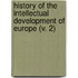 History Of The Intellectual Development Of Europe (V. 2)