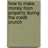 How To Make Money From Property During The Credit Crunch door Toby Hone