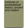 Institutes Of Ecclesiastical History; Ancient And Modern door Johann Lorenz Mosheim