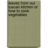Leaves From Our Tuscan Kitchen Or How To Cook Vegetables door Janet Ross