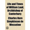 Life And Times Of William Laud, Archbishop Of Canterbury by Charles Hare De Wesselow