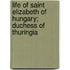 Life Of Saint Elizabeth Of Hungary; Duchess Of Thuringia
