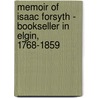 Memoir Of Isaac Forsyth - Bookseller In Elgin, 1768-1859 by Isaac Forsyth Macandrew