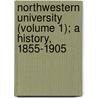 Northwestern University (Volume 1); A History, 1855-1905 by Arthur Herbert Wilde