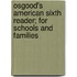 Osgood's American Sixth Reader; For Schools And Families