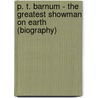 P. T. Barnum - The Greatest Showman on Earth (Biography) by Biographiq