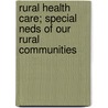 Rural Health Care; Special Neds of Our Rural Communities door United States. Congr
