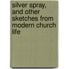 Silver Spray, And Other Sketches From Modern Church Life by Silver Spray