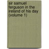 Sir Samuel Ferguson in the Ireland of His Day (Volume 1) by Mary Catharine Guinness Ferguson