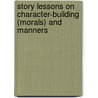Story Lessons On Character-Building (Morals) And Manners by Loï¿½S. Bates